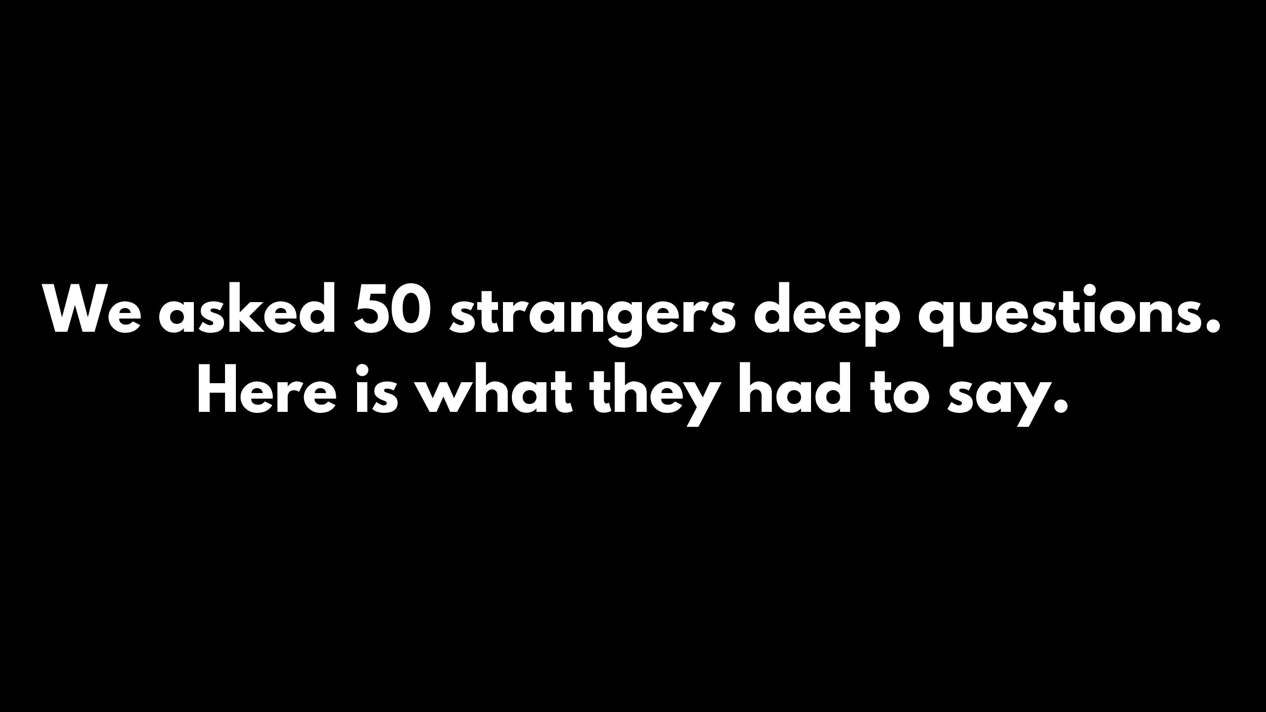 Navigation to Story: We asked 50 strangers deep questions. Here is what they had to say.
